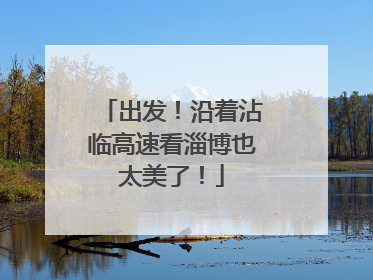 出发！沿着沾临高速看淄博也太美了！