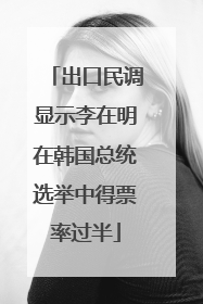 出口民调显示李在明在韩国总统选举中得票率过半