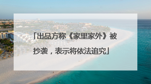 出品方称《家里家外》被抄袭，表示将依法追究