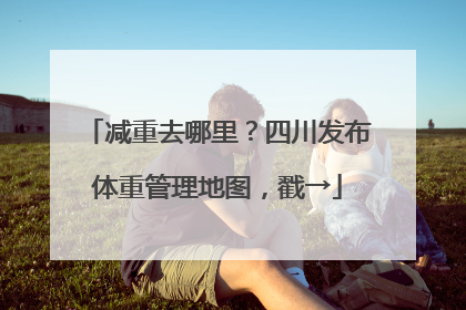 减重去哪里？四川发布体重管理地图，戳→