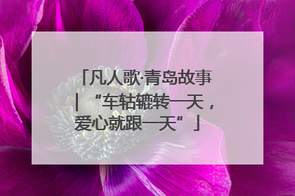 凡人歌·青岛故事｜“车轱辘转一天，爱心就跟一天”