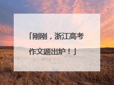 刚刚，浙江高考作文题出炉！