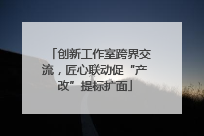 创新工作室跨界交流，匠心联动促“产改”提标扩面