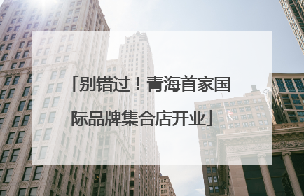 别错过！青海首家国际品牌集合店开业