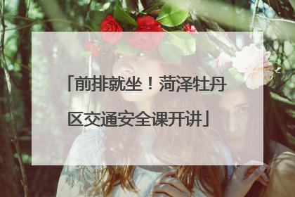前排就坐！菏泽牡丹区交通安全课开讲