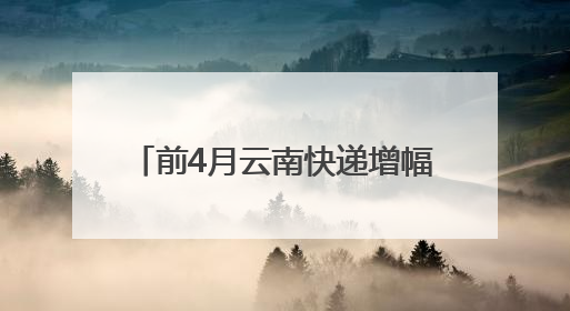 前4月云南快递增幅高于全国平均水平