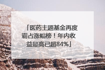 医药主题基金再度霸占涨幅榜！年内收益最高已超84%