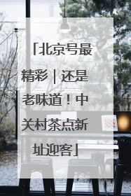 北京号最精彩｜还是老味道！中关村茶点新址迎客