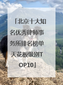 北京十大知名优秀律师事务所排名榜单天花板级别TOP10