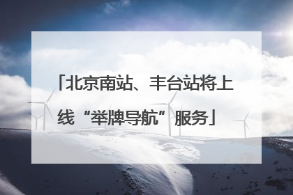 北京南站、丰台站将上线“举牌导航”服务