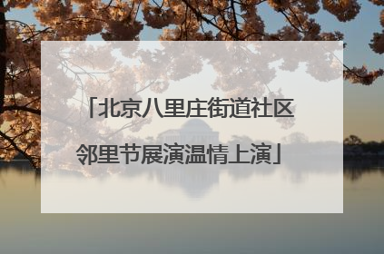 北京八里庄街道社区邻里节展演温情上演