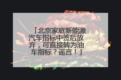 北京家庭新能源汽车指标中签后放弃，可直接转为油车指标？谣言！