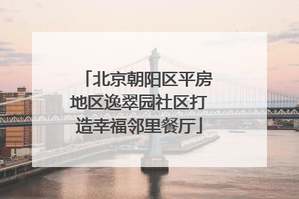北京朝阳区平房地区逸翠园社区打造幸福邻里餐厅