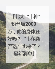 北大“韦神”粉丝破2000万，他的身体还好吗？“韦东奕严选”也来了？最新消息