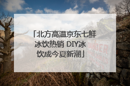 北方高温京东七鲜冰饮热销 DIY冰饮成今夏新潮