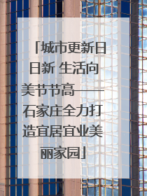 城市更新日日新 生活向美节节高——石家庄全力打造宜居宜业美丽家园