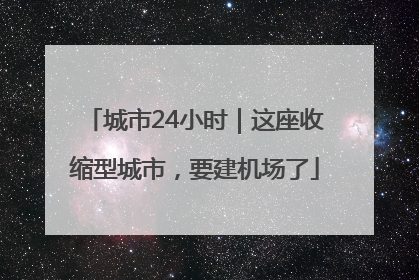 城市24小时｜这座收缩型城市，要建机场了