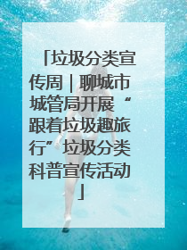 垃圾分类宣传周｜聊城市城管局开展“跟着垃圾趣旅行”垃圾分类科普宣传活动