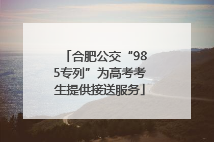 合肥公交“985专列”为高考考生提供接送服务