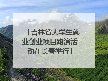 吉林省大学生就业创业项目路演活动在长春举行