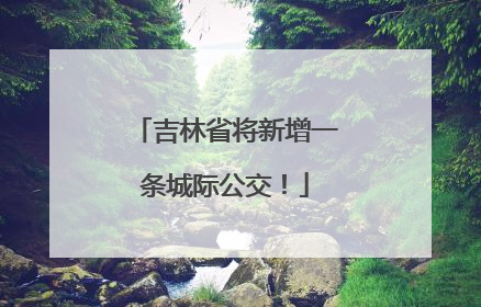 吉林省将新增一条城际公交！