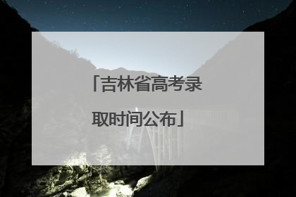 吉林省高考录取时间公布