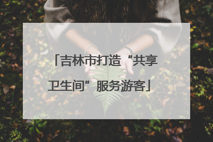 吉林市打造“共享卫生间”服务游客