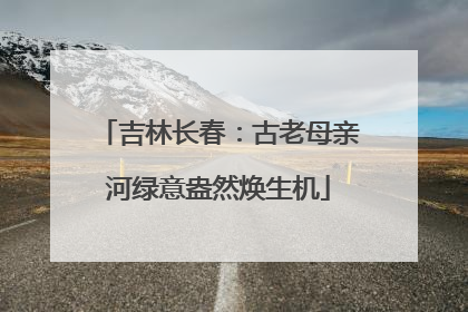 吉林长春：古老母亲河绿意盎然焕生机