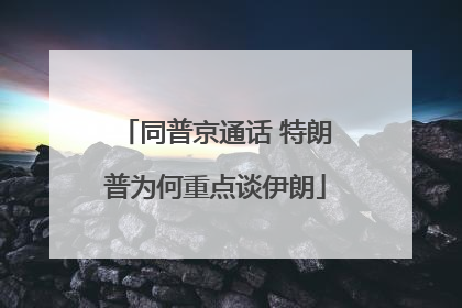 同普京通话 特朗普为何重点谈伊朗