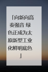 向新向高奏强音 绿色正成为太原新型工业化鲜明底色