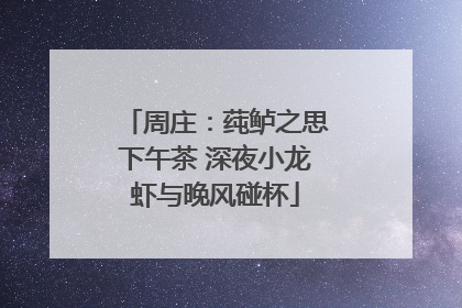周庄：莼鲈之思下午茶 深夜小龙虾与晚风碰杯