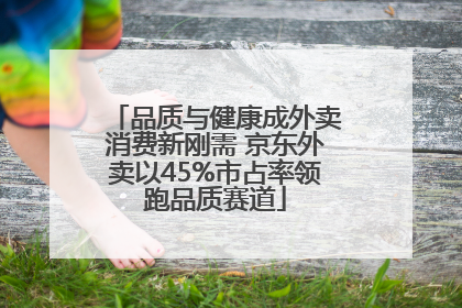 品质与健康成外卖消费新刚需 京东外卖以45%市占率领跑品质赛道