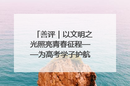 善评｜以文明之光照亮青春征程——为高考学子护航新时代成长之路