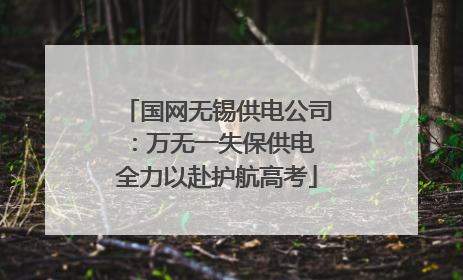 国网无锡供电公司：万无一失保供电 全力以赴护航高考