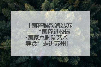 国粹雅韵润姑苏——“国粹进校园·国家京剧院艺术导赏”走进苏州