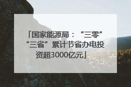 国家能源局：“三零”“三省”累计节省办电投资超3000亿元