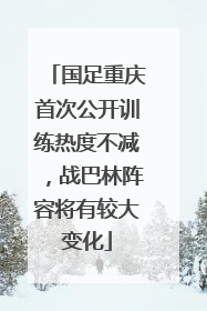 国足重庆首次公开训练热度不减，战巴林阵容将有较大变化