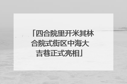 四合院里开米其林 合院式街区中海大吉巷正式亮相