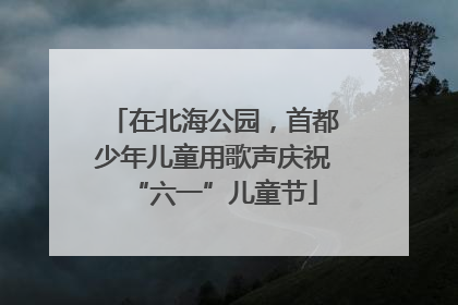 在北海公园，首都少年儿童用歌声庆祝“六一”儿童节
