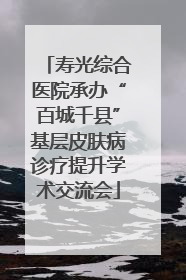 寿光综合医院承办“百城千县”基层皮肤病诊疗提升学术交流会