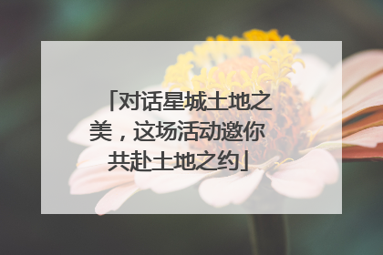 对话星城土地之美，这场活动邀你共赴土地之约
