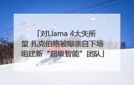 对Llama 4大失所望 扎克伯格被曝亲自下场组建新“超级智能”团队