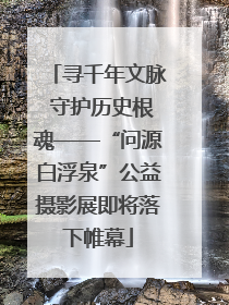 寻千年文脉 守护历史根魂——“问源白浮泉”公益摄影展即将落下帷幕