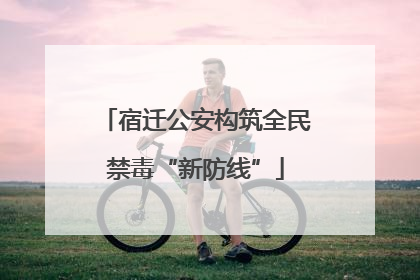 宿迁公安构筑全民禁毒“新防线”