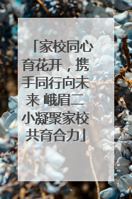 家校同心育花开，携手同行向未来 峨眉二小凝聚家校共育合力
