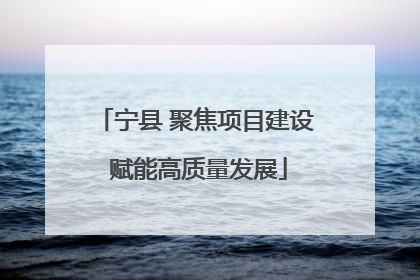 宁县 聚焦项目建设 赋能高质量发展