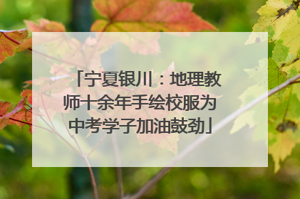 宁夏银川：地理教师十余年手绘校服为中考学子加油鼓劲