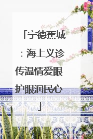 宁德蕉城：海上义诊传温情爱眼护眼润民心