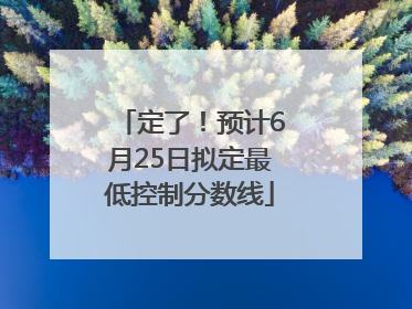 定了！预计6月25日拟定最低控制分数线