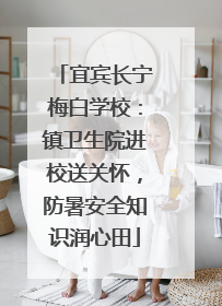 宜宾长宁梅白学校：镇卫生院进校送关怀，防暑安全知识润心田
